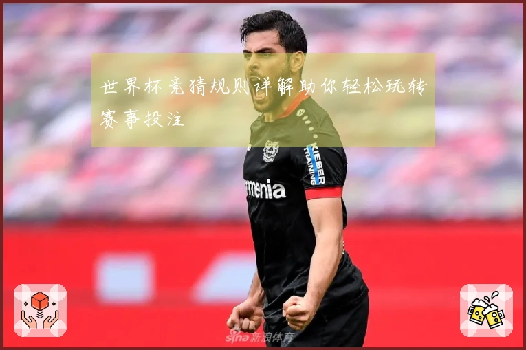 世界杯竞猜规则详解助你轻松玩转赛事投注