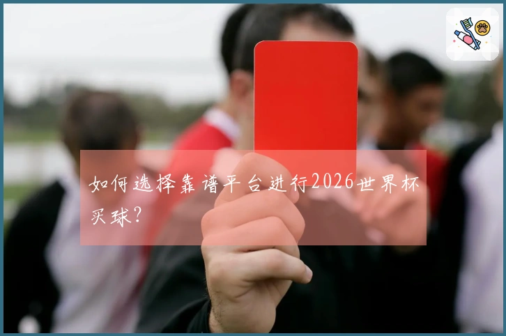 如何选择靠谱平台进行2026世界杯买球?