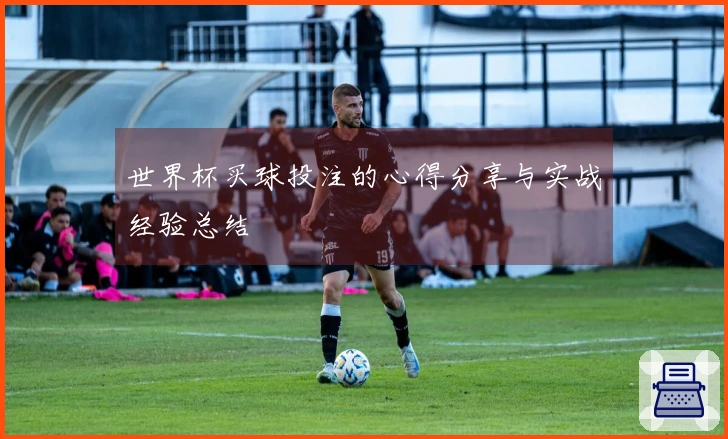 世界杯买球投注的心得分享与实战经验总结