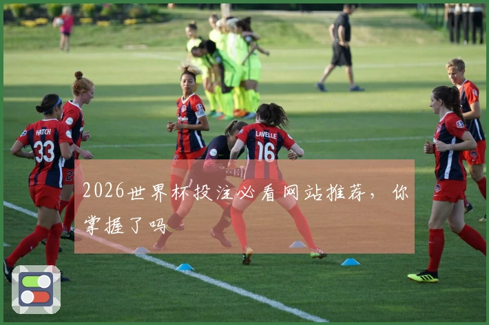 2026世界杯投注必看网站推荐，你掌握了吗