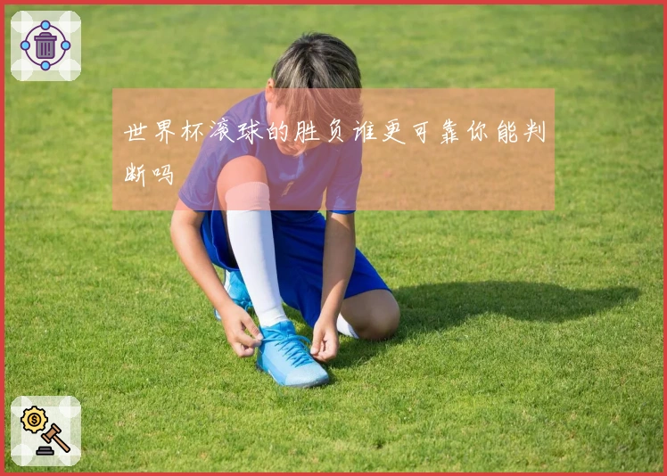 世界杯滚球的胜负谁更可靠你能判断吗