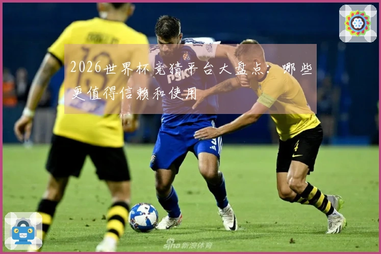 2026世界杯竞猜平台大盘点：哪些更值得信赖和使用