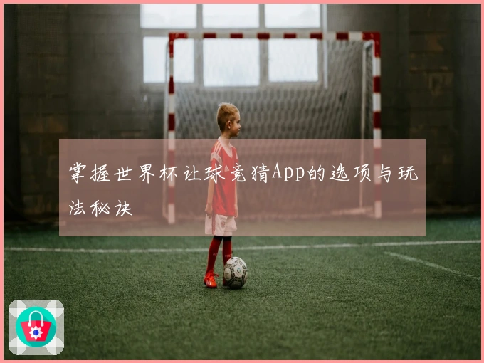 掌握世界杯让球竞猜App的选项与玩法秘诀