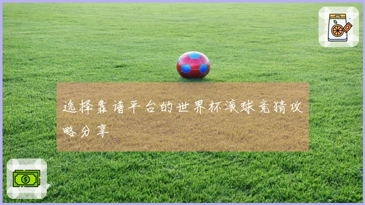 选择靠谱平台的世界杯滚球竞猜攻略分享