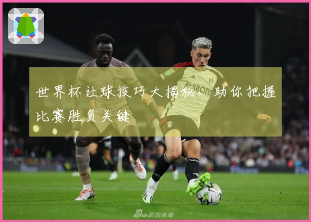 世界杯让球技巧大揭秘，助你把握比赛胜负关键