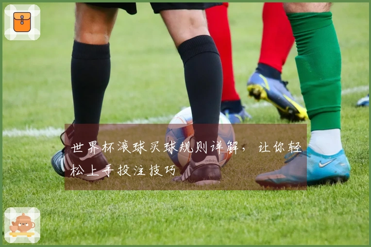 世界杯滚球买球规则详解，让你轻松上手投注技巧