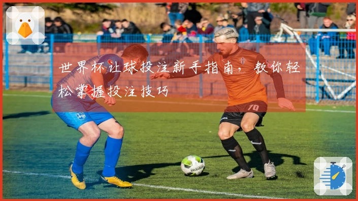 世界杯让球投注新手指南，教你轻松掌握投注技巧