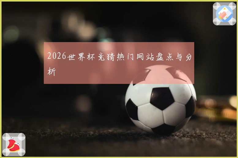 2026世界杯竞猜热门网站盘点与分析