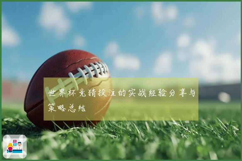 世界杯竞猜投注的实战经验分享与策略总结