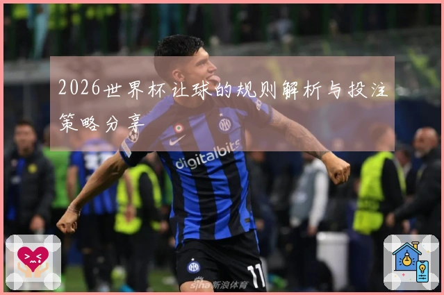 2026世界杯让球的规则解析与投注策略分享