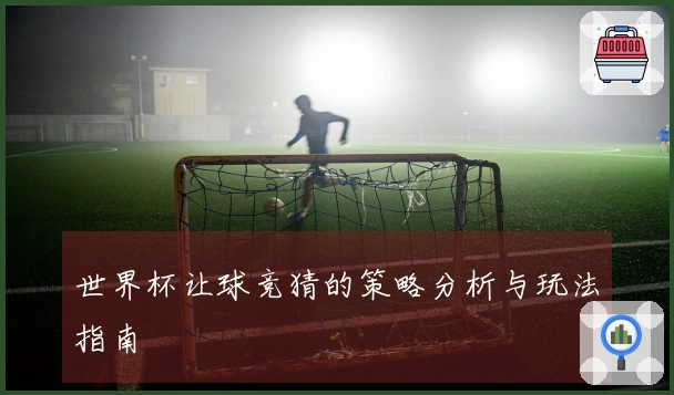 世界杯让球竞猜的策略分析与玩法指南