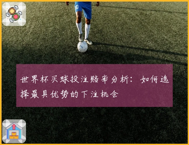 世界杯买球投注赔率分析：如何选择最具优势的下注机会
