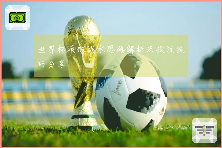 世界杯滚球战术思路解析及投注技巧分享