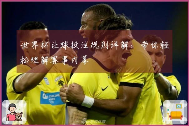 世界杯让球投注规则详解，带你轻松理解赛事内幕