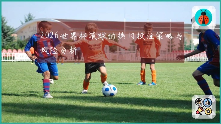 2026世界杯滚球的热门投注策略与风险分析