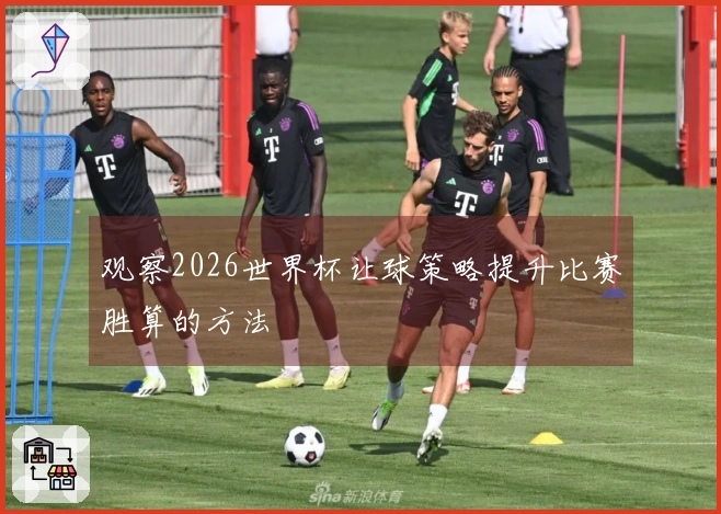 观察2026世界杯让球策略提升比赛胜算的方法
