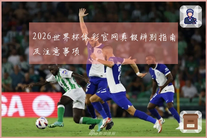 2026世界杯体彩官网真假辨别指南及注意事项