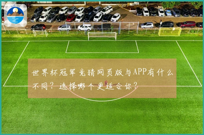 世界杯冠军竞猜网页版与APP有什么不同？选择哪个更适合你？