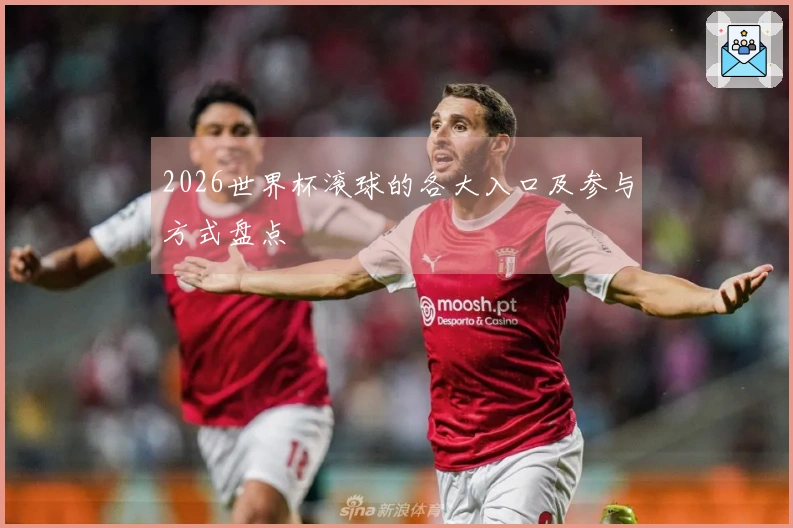 2026世界杯滚球的各大入口及参与方式盘点