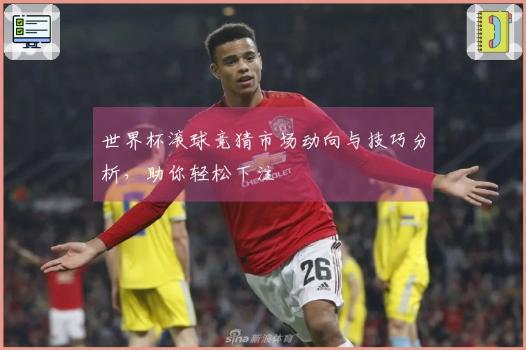 世界杯滚球竞猜市场动向与技巧分析，助你轻松下注