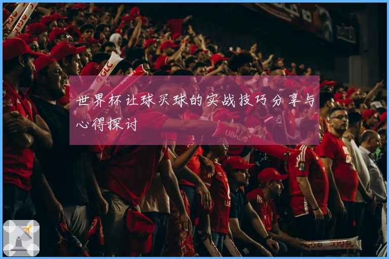 世界杯让球买球的实战技巧分享与心得探讨