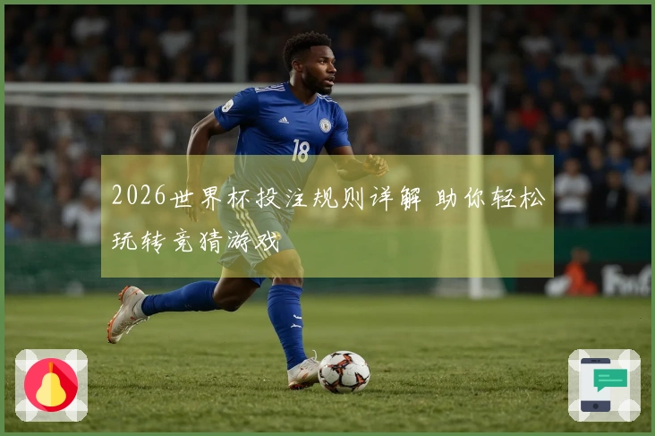 2026世界杯投注规则详解 助你轻松玩转竞猜游戏