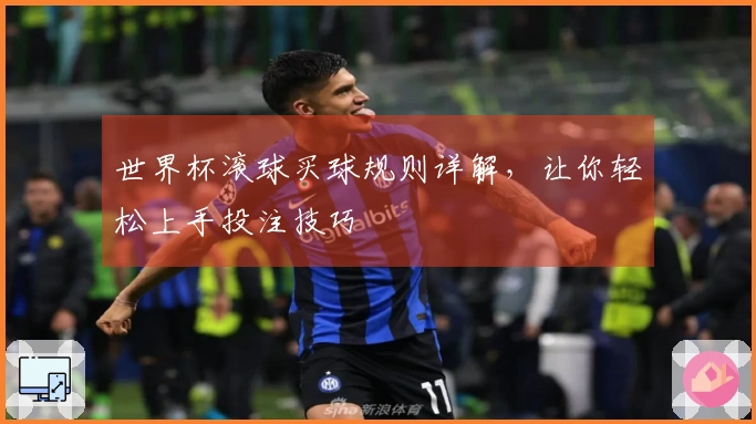 世界杯滚球买球规则详解，让你轻松上手投注技巧