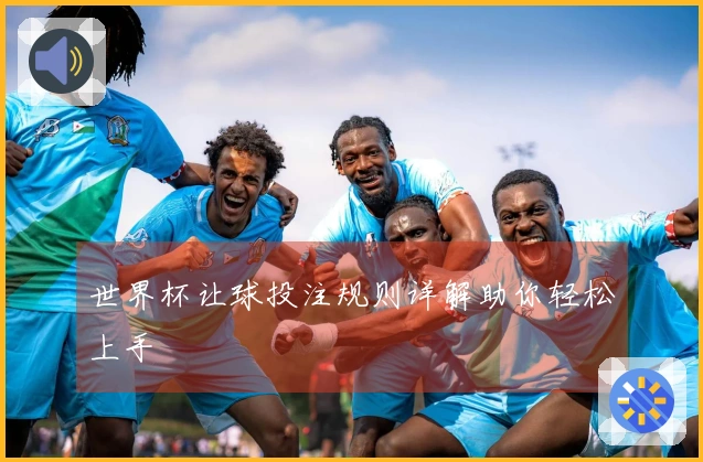 世界杯让球投注规则详解助你轻松上手